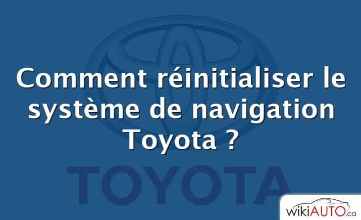 Comment réinitialiser le système de navigation Toyota ?